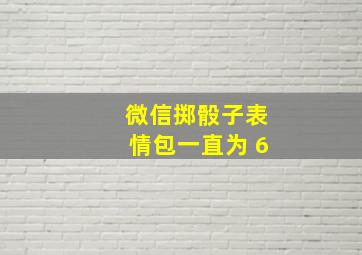 微信掷骰子表情包一直为 6